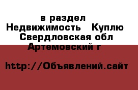  в раздел : Недвижимость » Куплю . Свердловская обл.,Артемовский г.
